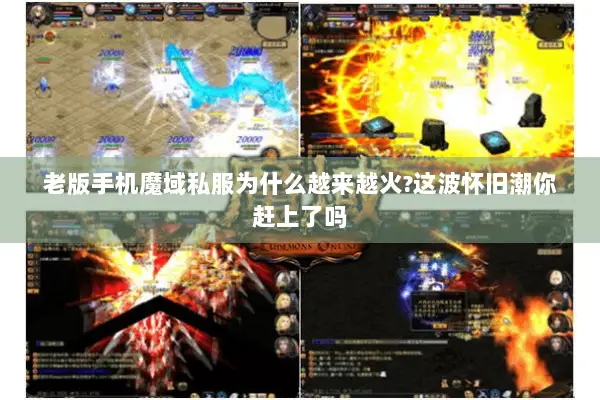 老版手机魔域私服为什么越来越火?这波怀旧潮你赶上了吗 老版手机魔域私服为什么越来越火?这波怀旧潮你赶上了吗