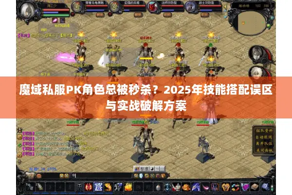 魔域私服PK角色总被秒杀?2025年技能搭配误区与实战破解方案 魔域私服PK角色总被秒杀?2025年技能搭配误区与实战破解方案