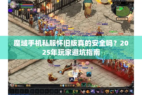 魔域手机私服怀旧版真的安全吗？2025年玩家避坑指南