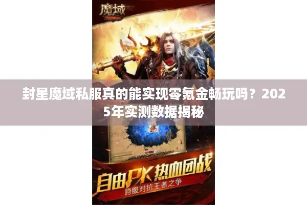 封星魔域私服真的能实现零氪金畅玩吗？2025年实测数据揭秘