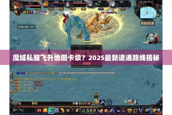 魔域私服飞升地图卡级？2025最新速通路线揭秘