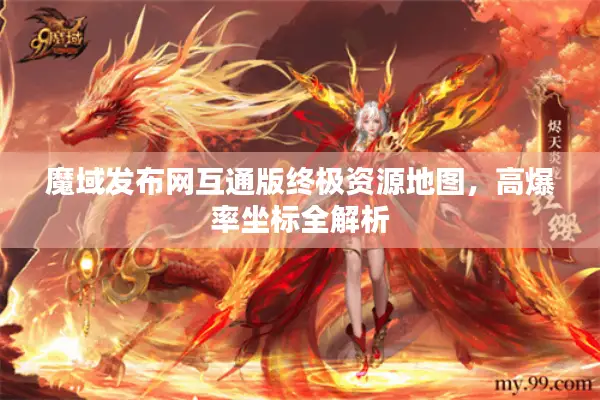 魔域发布网互通版终极资源地图，高爆率坐标全解析