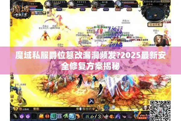 魔域私服爵位篡改漏洞频发?2025最新安全修复方案揭秘