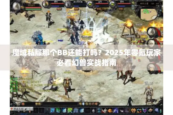魔域私服那个BB还能打吗？2025年零氪玩家必看幻兽实战指南