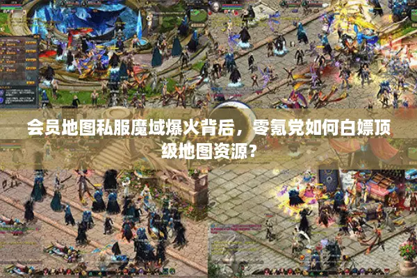 会员地图私服魔域爆火背后，零氪党如何白嫖顶级地图资源？