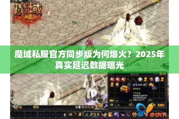魔域私服官方同步版为何爆火？2025年真实延迟数据曝光