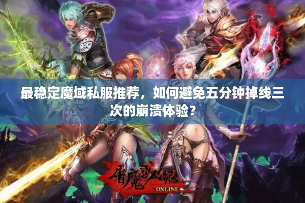 最稳定魔域私服推荐，如何避免五分钟掉线三次的崩溃体验？