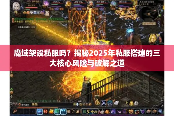 魔域架设私服吗？揭秘2025年私服搭建的三大核心风险与破解之道