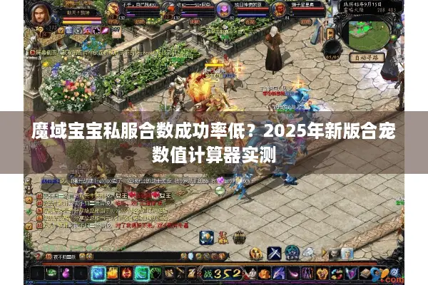 魔域宝宝私服合数成功率低？2025年新版合宠数值计算器实测