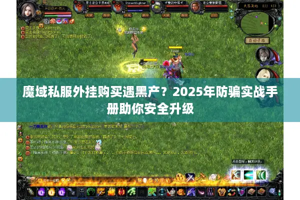 魔域私服外挂购买遇黑产?2025年防骗实战手册助你安全升级 魔域私服外挂购买遇黑产?2025年防骗实战手册助你安全升级