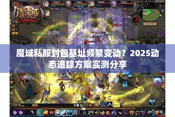 魔域私服封包基址频繁变动?2025动态追踪方案实测分享 魔域私服封包基址频繁变动?2025动态追踪方案实测分享