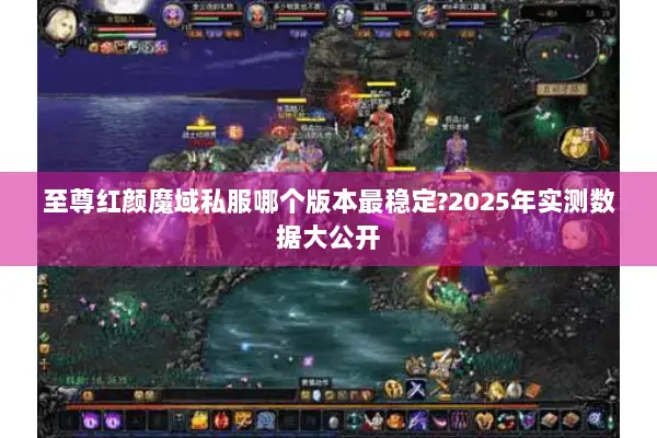 至尊红颜魔域私服哪个版本最稳定?2025年实测数据大公开 至尊红颜魔域私服哪个版本最稳定?2025年实测数据大公开