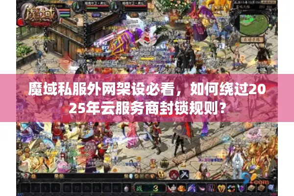 魔域私服外网架设必看，如何绕过2025年云服务商封锁规则？