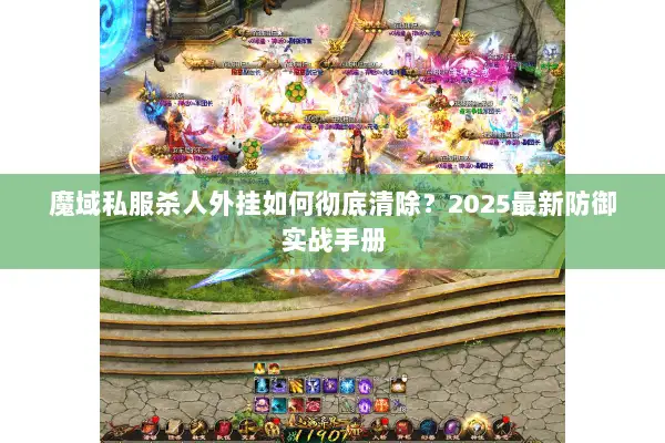 魔域私服杀人外挂如何彻底清除？2025最新防御实战手册