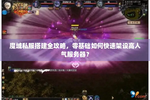 魔域私服搭建全攻略，零基础如何快速架设高人气服务器？