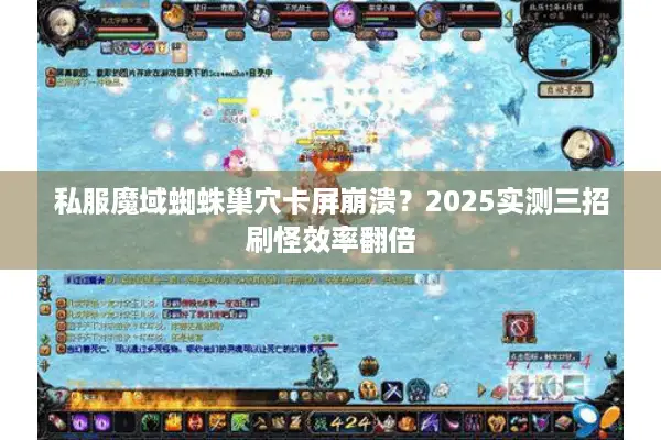 私服魔域蜘蛛巢穴卡屏崩溃？2025实测三招刷怪效率翻倍