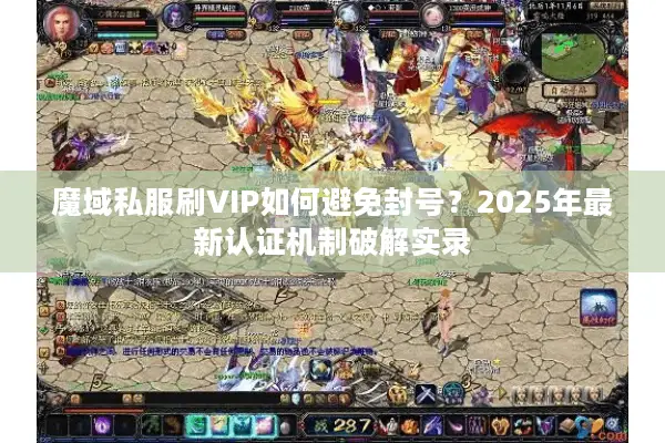 魔域私服刷VIP如何避免封号？2025年最新认证机制破解实录