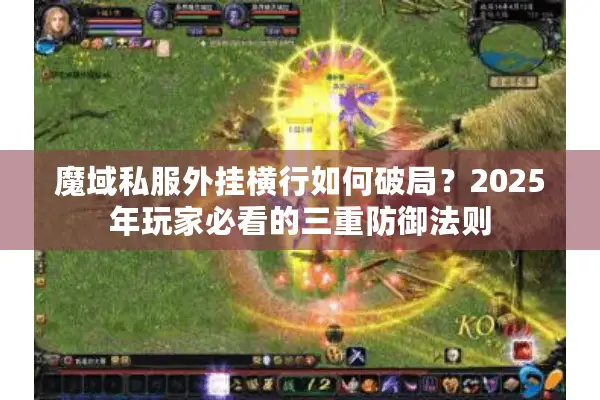 魔域私服外挂横行如何破局?2025年玩家必看的三重防御法则 魔域私服外挂横行如何破局?2025年玩家必看的三重防御法则
