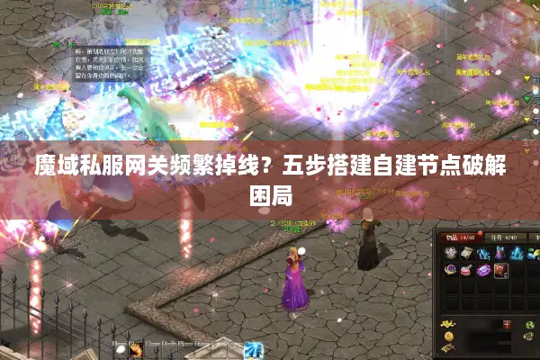 魔域私服网关频繁掉线？五步搭建自建节点破解困局