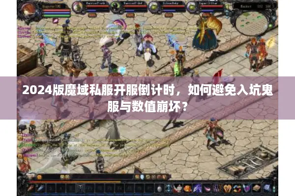 2024版魔域私服开服倒计时，如何避免入坑鬼服与数值崩坏？