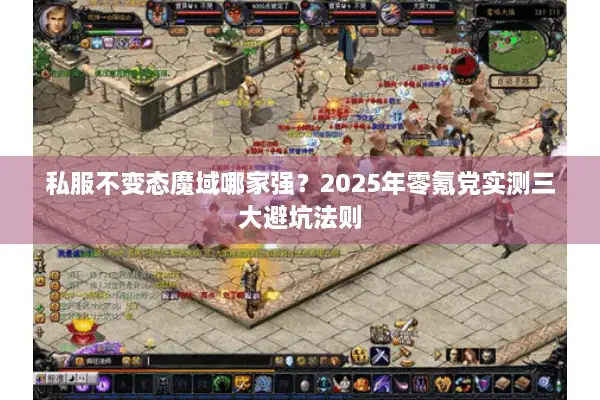 私服不变态魔域哪家强？2025年零氪党实测三大避坑法则
