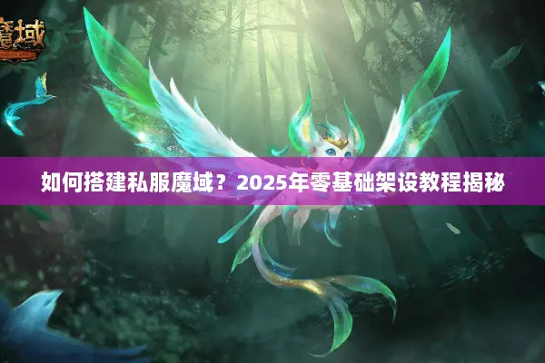 如何搭建私服魔域？2025年零基础架设教程揭秘