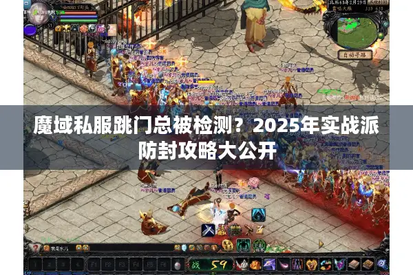 魔域私服跳门总被检测？2025年实战派防封攻略大公开