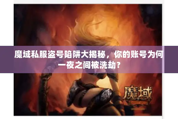 魔域私服盗号陷阱大揭秘，你的账号为何一夜之间被洗劫？