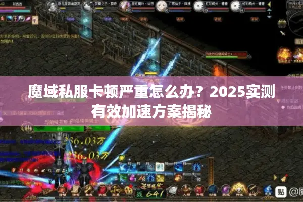 魔域私服卡顿严重怎么办？2025实测有效加速方案揭秘