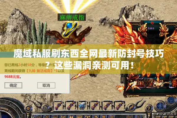 魔域私服刷东西全网最新防封号技巧？这些漏洞亲测可用！