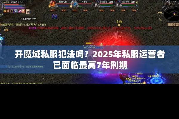 开魔域私服犯法吗?2025年私服运营者已面临最高7年刑期 开魔域私服犯法吗?2025年私服运营者已面临最高7年刑期