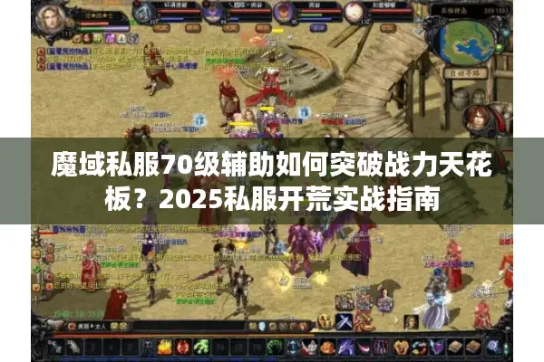 魔域私服70级辅助如何突破战力天花板？2025私服开荒实战指南