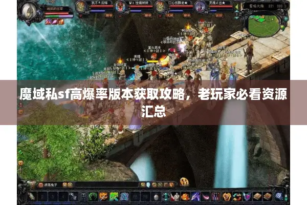 魔域私sf高爆率版本获取攻略，老玩家必看资源汇总