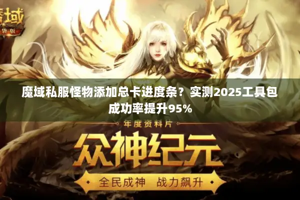 魔域私服怪物添加总卡进度条？实测2025工具包成功率提升95%