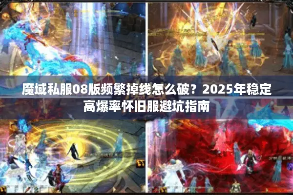 魔域私服08版频繁掉线怎么破？2025年稳定高爆率怀旧服避坑指南