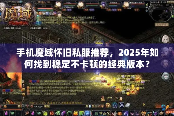 手机魔域怀旧私服推荐,2025年如何找到稳定不卡顿的经典版本? 手机魔域怀旧私服推荐,2025年如何找到稳定不卡顿的经典版本?