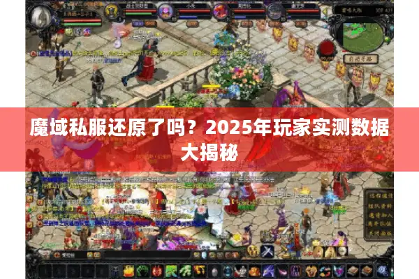 魔域私服还原了吗？2025年玩家实测数据大揭秘