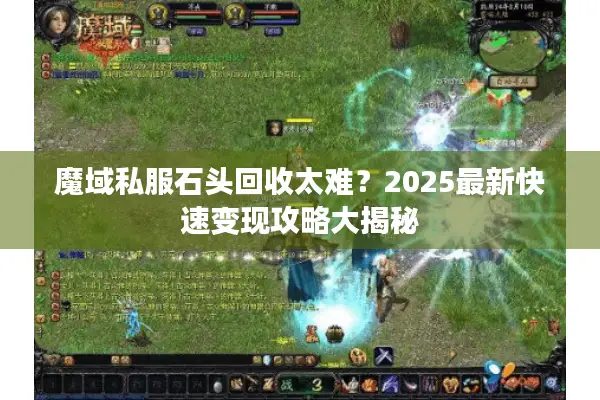 魔域私服石头回收太难?2025最新快速变现攻略大揭秘 魔域私服石头回收太难?2025最新快速变现攻略大揭秘