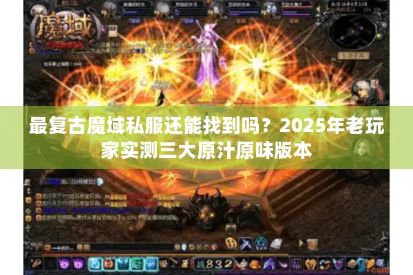 最复古魔域私服还能找到吗？2025年老玩家实测三大原汁原味版本