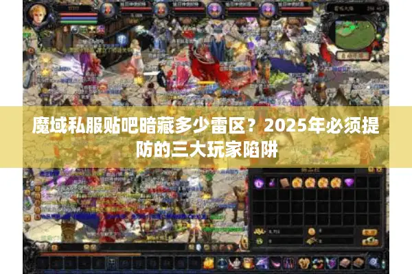 魔域私服贴吧暗藏多少雷区？2025年必须提防的三大玩家陷阱