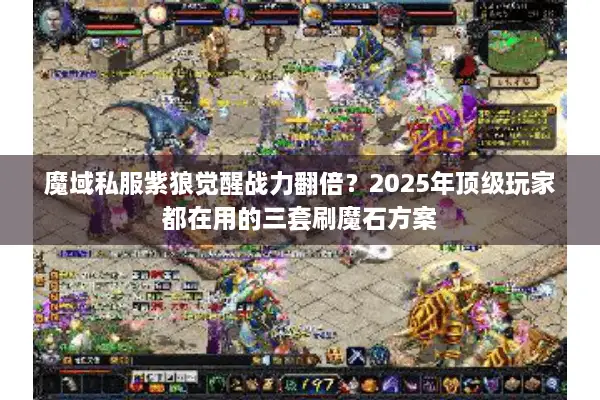 魔域私服紫狼觉醒战力翻倍？2025年顶级玩家都在用的三套刷魔石方案