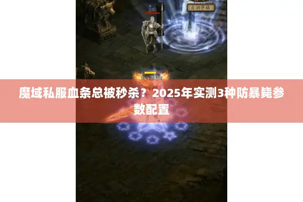 魔域私服血条总被秒杀?2025年实测3种防暴毙参数配置 魔域私服血条总被秒杀?2025年实测3种防暴毙参数配置