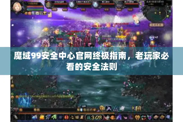魔域99安全中心官网终极指南，老玩家必看的安全法则