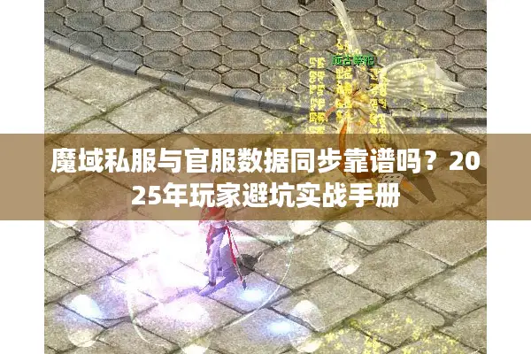 魔域私服与官服数据同步靠谱吗？2025年玩家避坑实战手册