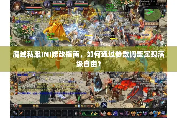魔域私服INI修改指南，如何通过参数调整实现满级自由？
