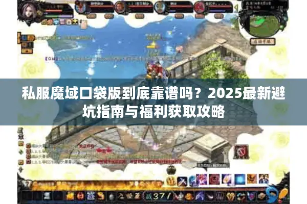 私服魔域口袋版到底靠谱吗？2025最新避坑指南与福利获取攻略