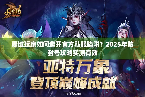 魔域玩家如何避开官方私服陷阱？2025年防封号攻略实测有效