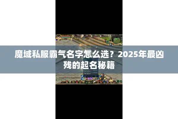 魔域私服霸气名字怎么选？2025年最凶残的起名秘籍