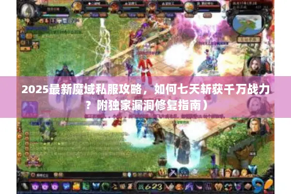 2025最新魔域私服攻略,如何七天斩获千万战力?附独家漏洞修复指南) 2025最新魔域私服攻略,如何七天斩获千万战力?附独家漏洞修复指南)