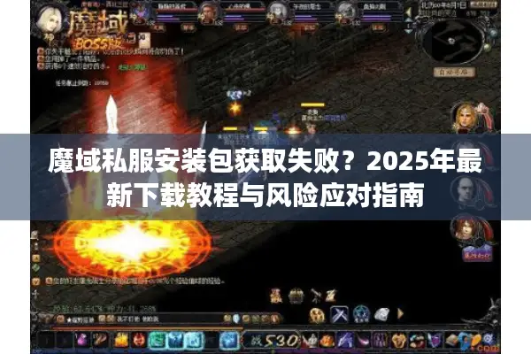 魔域私服安装包获取失败？2025年最新下载教程与风险应对指南